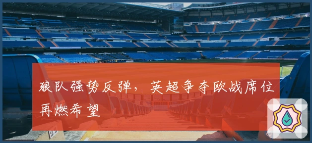 狼队强势反弹，英超争夺欧战席位再燃希望