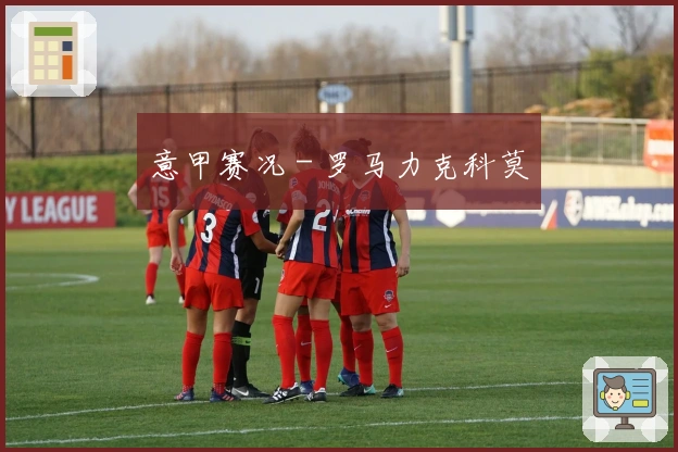 意甲赛况 - 罗马力克科莫