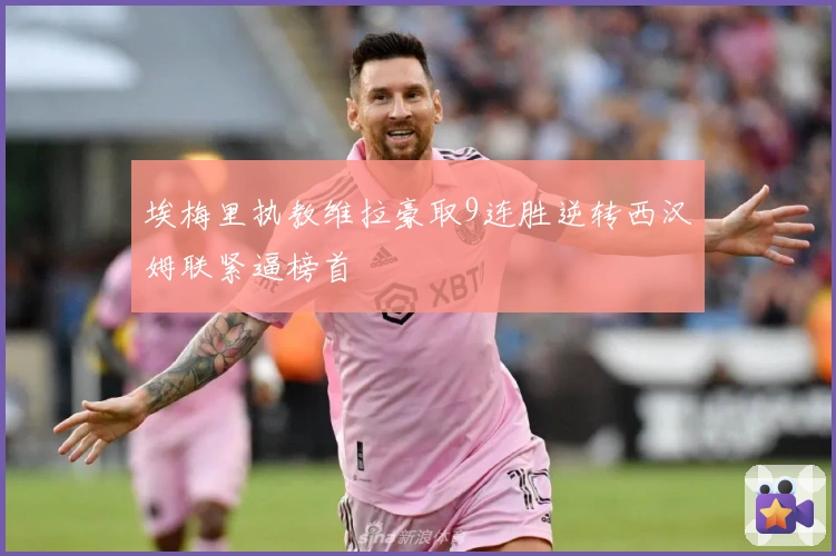 埃梅里执教维拉豪取9连胜逆转西汉姆联紧逼榜首