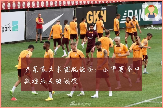 克莱蒙力求摆脱低谷，法甲赛季中段迎来关键战役