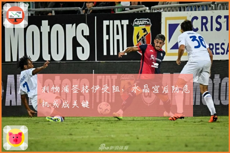 利物浦签格伊受阻，水晶宫后防危机或成关键