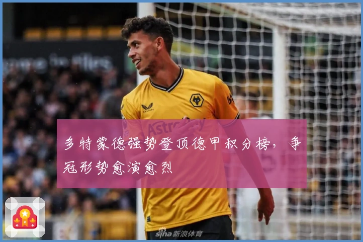 多特蒙德强势登顶德甲积分榜，争冠形势愈演愈烈