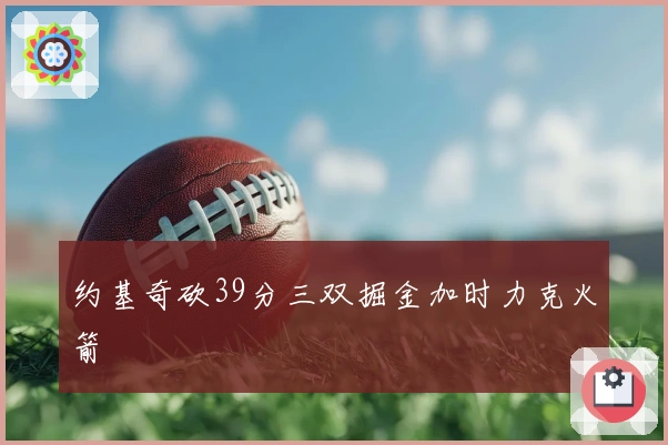 约基奇砍39分三双掘金加时力克火箭