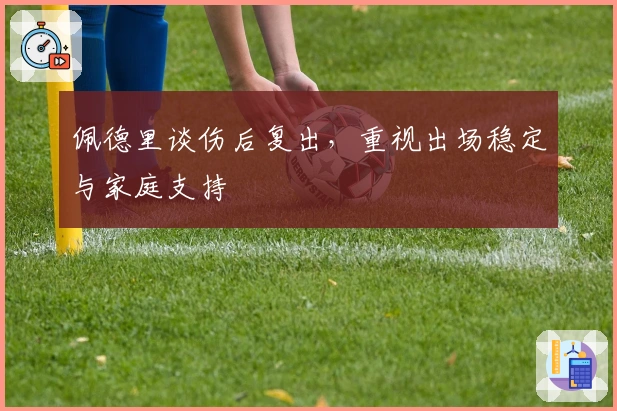 佩德里谈伤后复出，重视出场稳定与家庭支持
