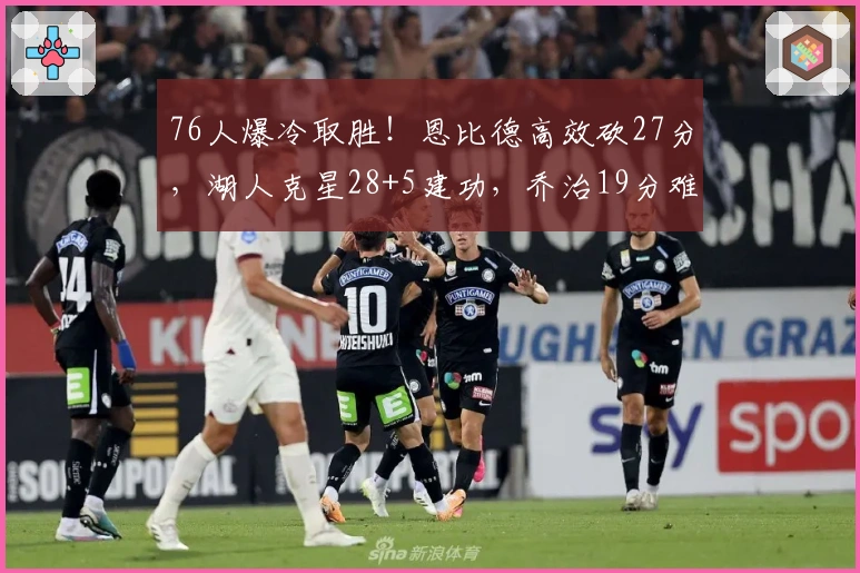 76人爆冷取胜！恩比德高效砍27分，湖人克星28+5建功，乔治19分难救主