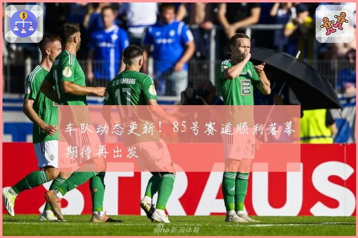 车队动态更新！85号赛道顺利落幕期待再出发