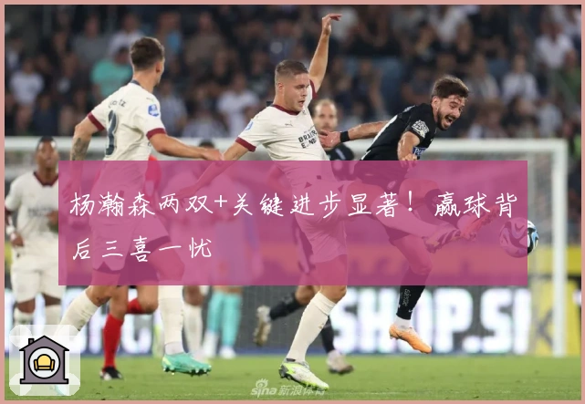 杨瀚森两双+关键进步显著！赢球背后三喜一忧